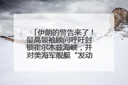 伊朗的警告来了！最高领袖顾问呼吁封锁霍尔木兹海峡，并对美海军舰艇“发动导弹袭击”